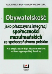 Obywatelskość jako płaszczyzna integracji społeczności muzułmańskich ze społeczeństwem polskim - Pierzchała Marcin, Walczak-Duraj Danuta