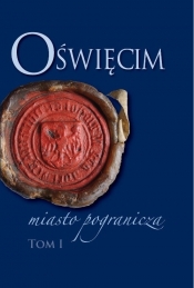 Oświęcim - miasto pogranicza. Tom I