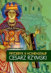 Fryderyk II Hohenstauf, cesarz rzymski - Hauziński Jerzy