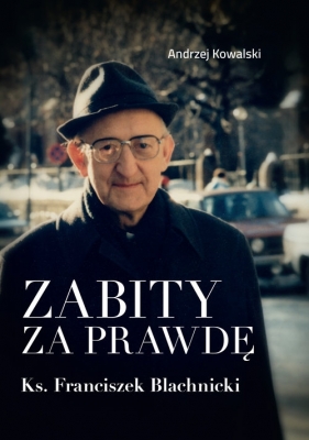 Zabity za prawdę Ks. Franciszek Blachnicki - Andrzej Kowalski