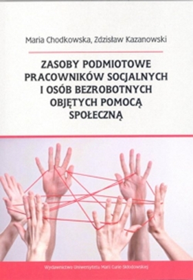 Zasoby podmiotowe pracowników socjalnych i osób bezrobotnych objętych pomocą społeczną - Chodkowska Maria, Kazanowski Zdzisław