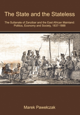 The State and the Stateless. The Sultanate of Zanzibar and the East African Mainland: Politics, Economy and Society, 1837-1888 - Pawełczak Marek