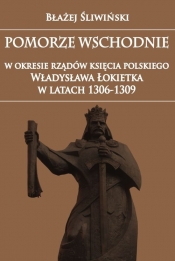 Pomorze Wschodnie w okresie rządów księcia polskiego Władysława Łokietka w latach 1306-1309