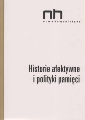 Historie afektywne i polityki pamięci - Wichrowska Elżbieta, Szczepan-Wojnarska Anna, Sendyki Romani Ryszad Nycz