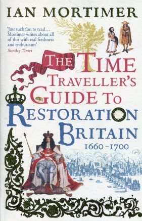The Time Traveller's Guide to Restoration Britain Life in the Age of Samuel Pepys Isaac Newton and The Great Fire of London - Mortimer Ian