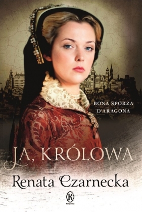 Ja królowa Bona Sforza Daragona - Czarnecka Renata