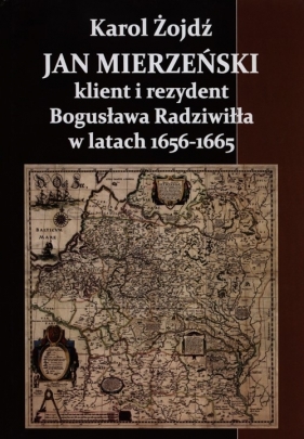 Jan Mierzeński klient i rezydent Bogusława Radziwiła w latach 1656-1665 - Żojdź Karol