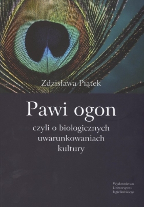 Pawi ogon czyli o biologicznych uwarunkowaniach kultury - Piątek Zdzisława
