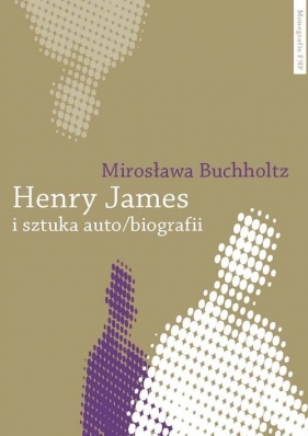 Henry James i sztuka auto/biografii - Buchholtz Mirosława