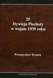 25. Dywizja Piechoty w wojnie 1939 roku. Niepokonana dywizja. 25. Kaliska Dywizja Piechoty w latach 1921-1939 - Dymek Przemysław