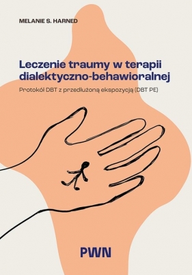 Leczenie traumy w terapii dialektyczno-behawioralnej. Protokół DBT z przedłużoną ekspozycją (DBT PE) - Melanie S. Harned