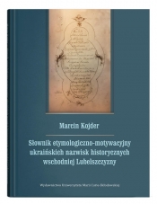 Słownik etymologiczno-motywacyjny ukraińskich nazwisk historycznych wschodniej Lubelszczyzny - Marcin Kojder