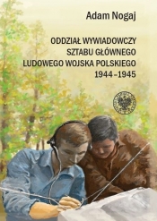 Oddział Wywiadowczy Sztabu Głównego ludowego Wojska Polskiego 1944-1945. - Nogaj Adam