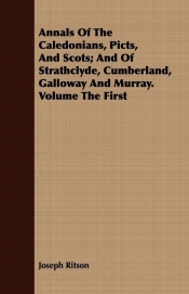 Annals Of The Caledonians, Picts, And Scots; And Of Strathclyde, Cumberland, Galloway And Murray. Volume The First