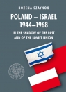 Poland-Israel 1944-1968 In the Shadow of the Past and of the Soviet Union Szaynok Bożena