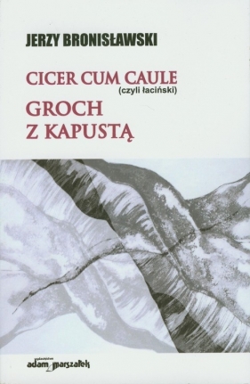 Cicer cum caule czyli łaciński Groch z kapustą - Bronisławski Jerzy