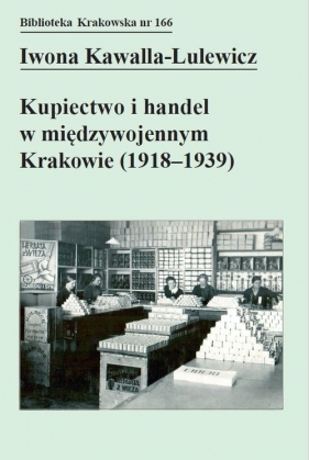 Kupiectwo i handel w międzywojennym Krakowie (1918 - 1939) - Iwona Kawalla-Lulewicz