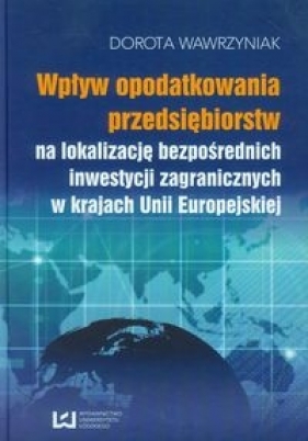 Wpływ opodatkowania przedsiębiorstw na lokalizację bezpośrednich inwestycji zagranicznych w krajach Unii Europejskiej - Wawrzyniak Dorota