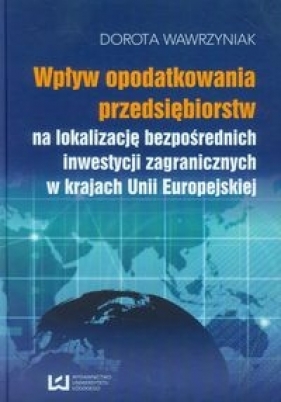 Wpływ opodatkowania przedsiębiorstw na lokalizację bezpośrednich inwestycji zagranicznych w krajach Unii Europejskiej - Dorota Wawrzyniak
