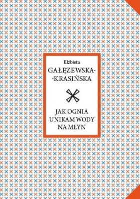 Jak ognia unikam wody na młyn - Elżbieta Gałęzewska-Krasińska