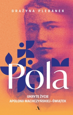 Pola. Ukryte życie Apolonii Machczyńskiej-Świątek - Grażyna Plebanek