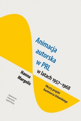 Animacja autorska w PRL w latach 1957-68 Ukryty projekt Kazimierza Urbańskiego - Margolis Hanna