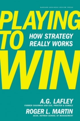 Playing to Win: How Strategy Really Works - Roger L. Martin, A. G. Lafley