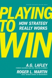 Playing to Win: How Strategy Really Works - Roger L. Martin, A. G. Lafley