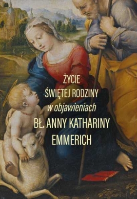 Życie świętej rodziny w objawieniach - Anna Katarzyna Emmerich