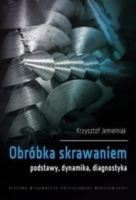 Obróbka skrawaniem. Podstawy, dynamika, diagnostyka - Krzysztof Jemielniak