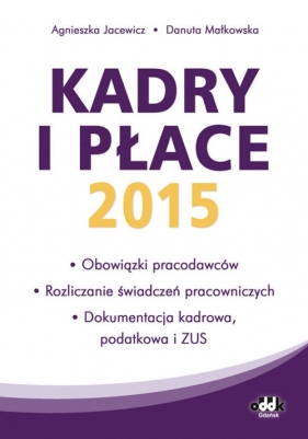 Kadry i płace 2015 - obowiązki pracodawców, rozliczanie świadczeń pracowniczych, dokumentacja kadrow - Danuta Małkowska, Agnieszka Jacewicz<br />