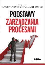 Podstawy zarządzania procesami - Szczepańska Katarzyna, Bugdol Marek redakcja naukowa