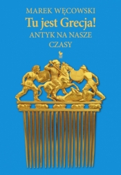 Tu jest Grecja! Antyk na nasze czasy - Marek Węcowski