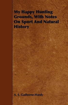 My Happy Hunting Grounds, With Notes On Sport And Natural History - Gathorne-Hardy A. E.