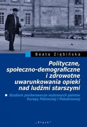 Polityczne, społeczno-demograficzne i zdrowotne uwarunkowania opieki nad ludźmi starszymi - Ziębińska Beata