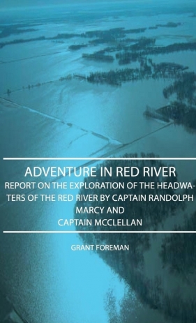 Adventure in Red River - Report on the Exploration of the Headwaters of the Red River by Captain Randolph Marcy and Captain McClellan - Foreman Grant