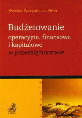 Budżetowanie operacyjne finansowe i kapitałowe w przedsiębiorstwie - Wiesław Szczęsny, Jan Śliwa