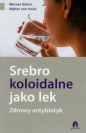Srebro koloidalne jako lek. Zdrowy antybiotyk - Werner Kuhni, Walter von Holst