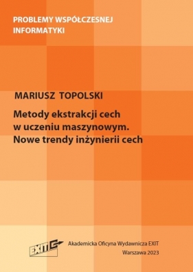 Metody ekstrakcji cech w uczeniu maszynowym. Nowe trendy inżynierii cech - Mariusz Topolski