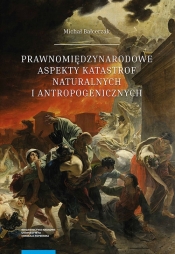Prawnomiędzynarodowe aspekty katastrof naturalnych i antropogenicznych - Michał Balcerzak