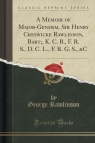 A Memoir of Major-General Sir Henry Creswicke Rawlinson, Bart;, K. C. B., F. R. S., D. C. L., F. R. G. S., &C (Classic Reprint)