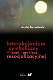 Interakcjonizm symboliczny w teorii i praktyce resocjalizacyjnej - Bernasiewicz Maciej