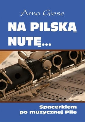 Na pilską nutę Spacerkiem po muzycznej Pile - Arno Giese