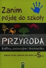 Zanim pójdę do szkoły.Przyroda. Rośliny, zwierzęta i środowisko. Nauka przez zabawę dla dzieci od 5 lat.