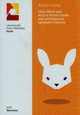 Filmy Matrix oraz Alicja w Krainie Czarów jako archetypiczne opowieści mityczne - Franke Adam<br />
