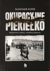 Okupacyjne piekiełko. Bohaterowie, zdrajcy, wstydliwe tajemnice - Sławomir Koper