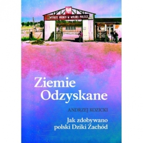 Ziemie Odzyskane Jak zdobywano polski Dziki Zachód - Andrzej Kozicki