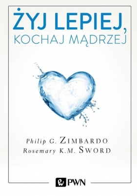 Żyj lepiej, kochaj mądrzej - Philip Zimbardo, Sword Rosemary K.M.