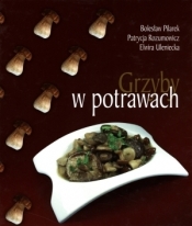 Grzyby w potrawach - Bolesław Pilarek, Patrycja Rozumowicz, Elwira Ulan