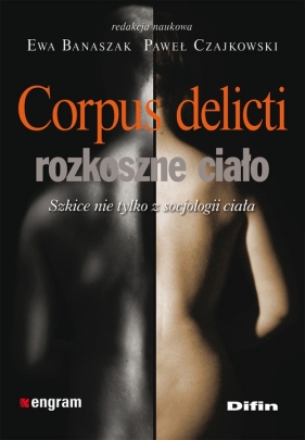 Corpus delicti - rozkoszne ciało Szkice nie tylko z socjologii ciała - Banaszak Ewa, Czajkowski Paweł